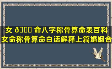 女 🍁 命八字称骨算命表百科「女命称骨算命白话解释上篇婚姻合配紫薇房 🌲 」